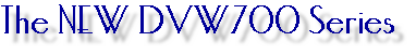 The NEW DVW700 Series